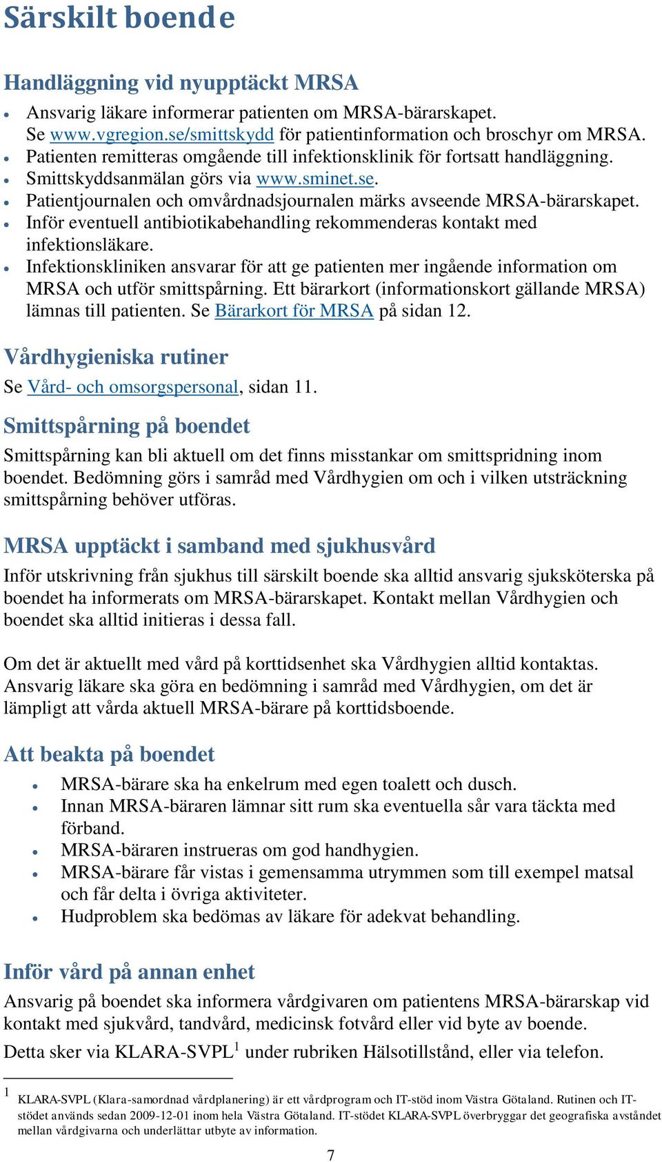 Inför eventuell antibiotikabehandling rekommenderas kontakt med infektionsläkare. Infektionskliniken ansvarar för att ge patienten mer ingående information om MRSA och utför smittspårning.