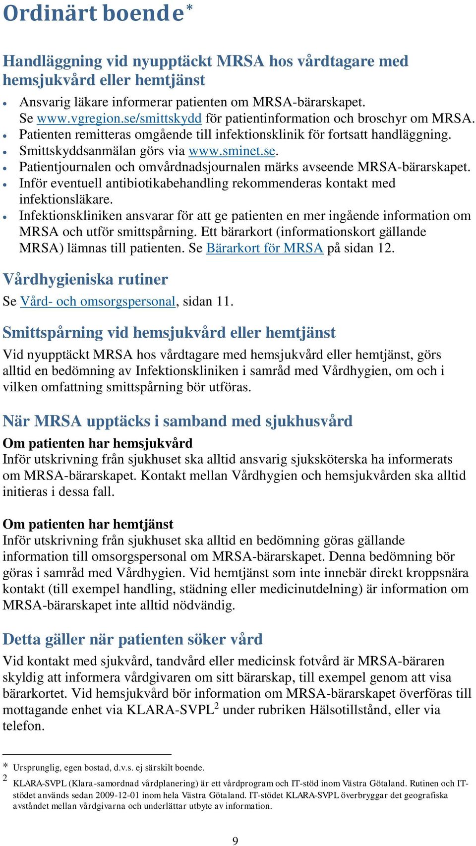 Inför eventuell antibiotikabehandling rekommenderas kontakt med infektionsläkare. Infektionskliniken ansvarar för att ge patienten en mer ingående information om MRSA och utför smittspårning.