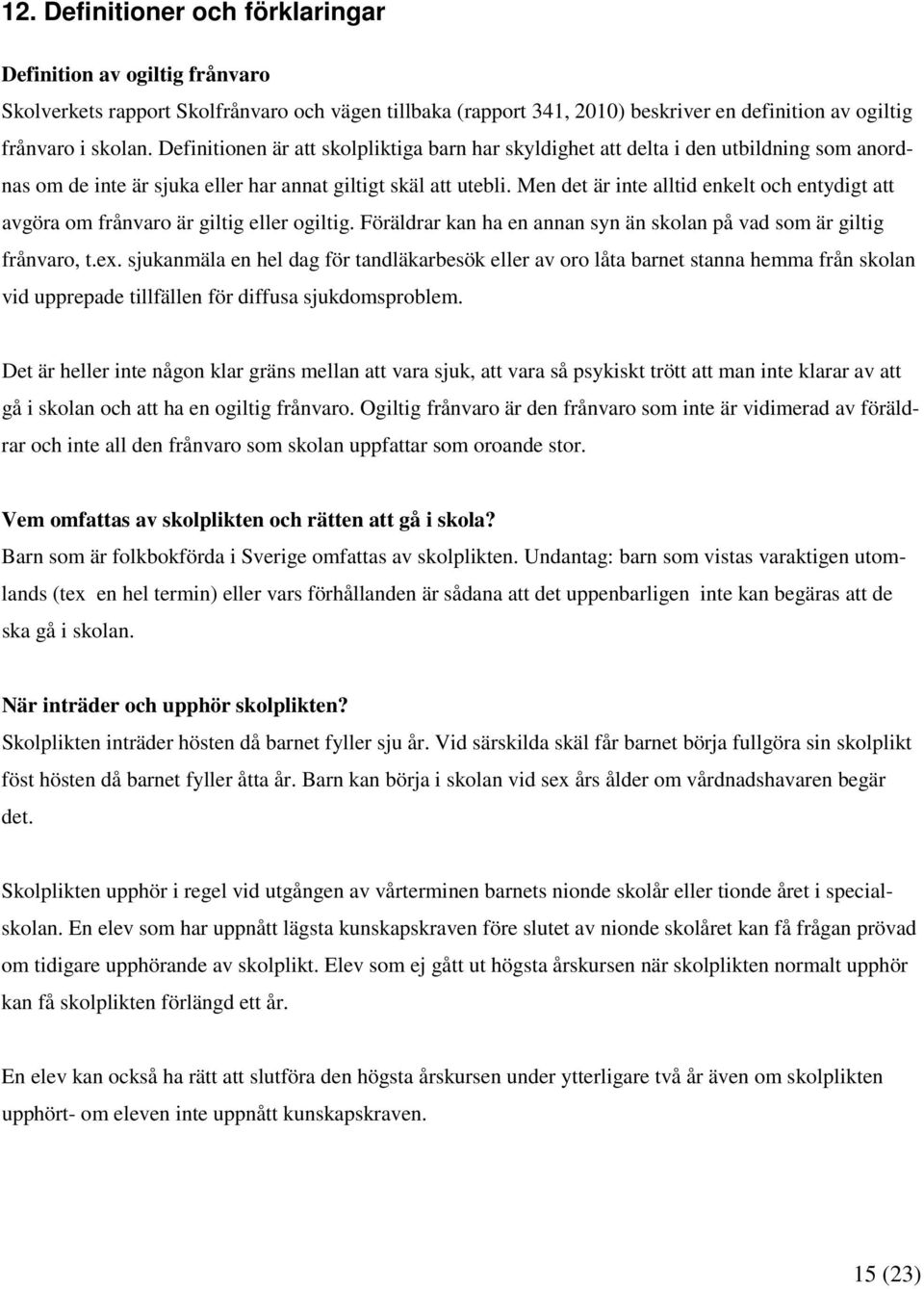 Men det är inte alltid enkelt och entydigt att avgöra om frånvaro är giltig eller ogiltig. Föräldrar kan ha en annan syn än skolan på vad som är giltig frånvaro, t.ex.