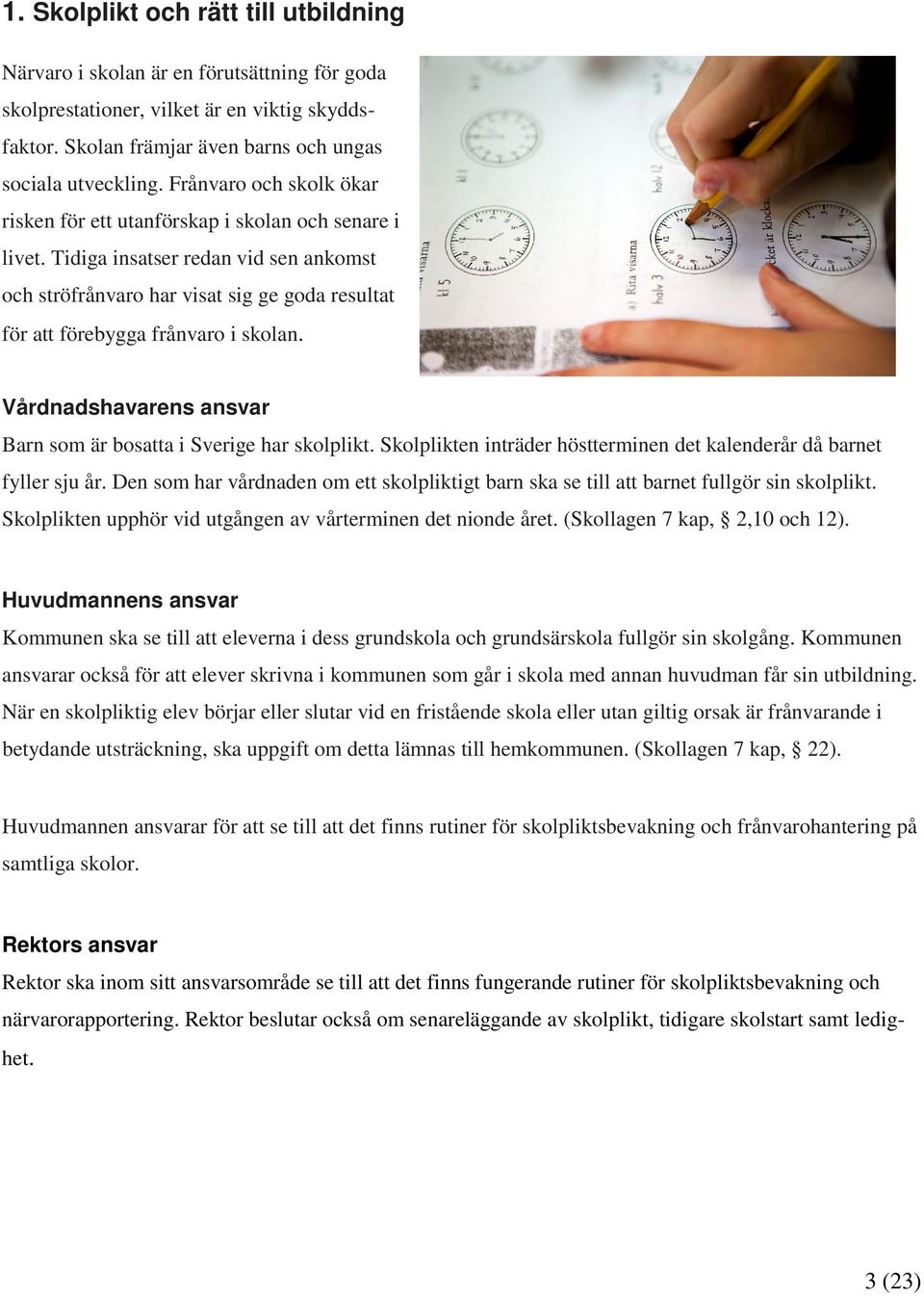 Tidiga insatser redan vid sen ankomst och ströfrånvaro har visat sig ge goda resultat för att förebygga frånvaro i skolan. Vårdnadshavarens ansvar Barn som är bosatta i Sverige har skolplikt.