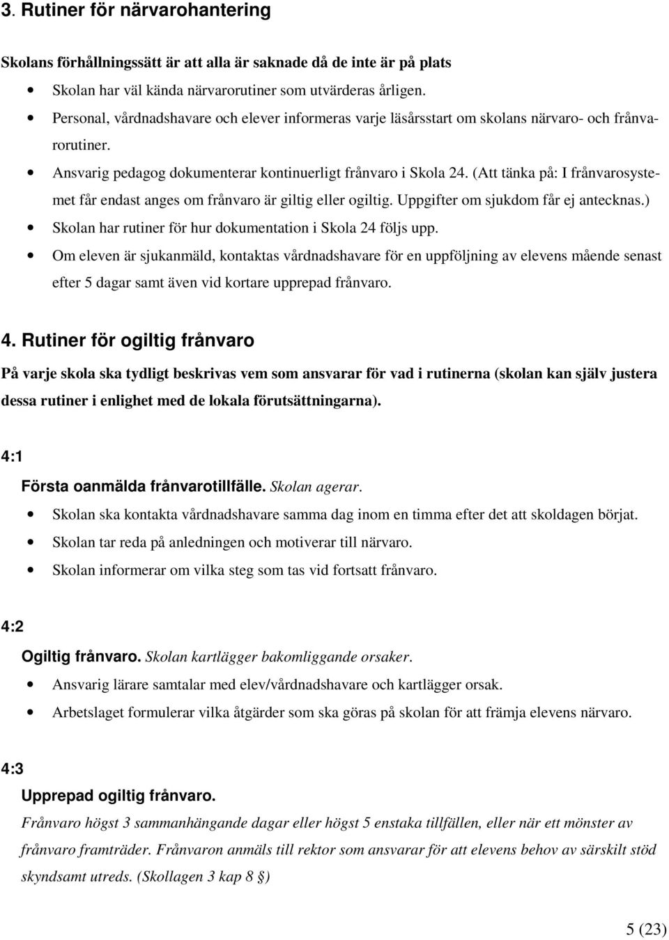 (Att tänka på: I frånvarosystemet får endast anges om frånvaro är giltig eller ogiltig. Uppgifter om sjukdom får ej antecknas.) Skolan har rutiner för hur dokumentation i Skola 24 följs upp.