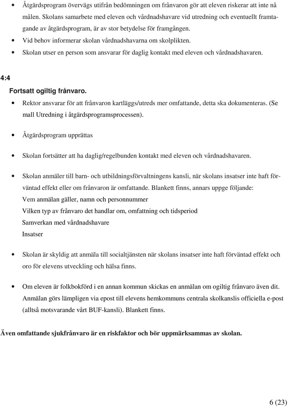 Vid behov informerar skolan vårdnadshavarna om skolplikten. Skolan utser en person som ansvarar för daglig kontakt med eleven och vårdnadshavaren. 4:4 Fortsatt ogiltig frånvaro.