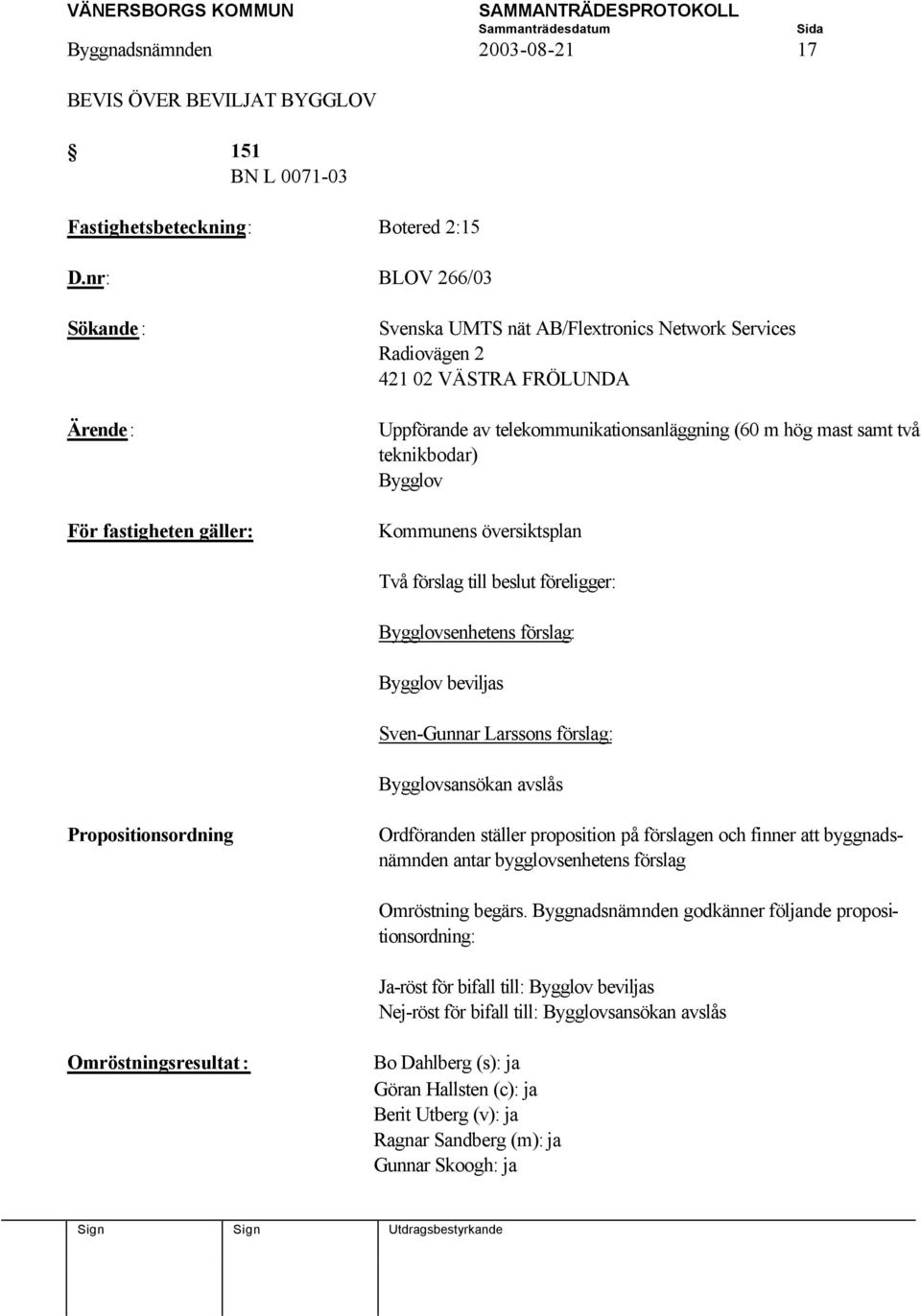 teknikbodar) Bygglov Kommunens översiktsplan Två förslag till beslut föreligger: Bygglovsenhetens förslag: Bygglov beviljas Sven-Gunnar Larssons förslag: Bygglovsansökan avslås Propositionsordning