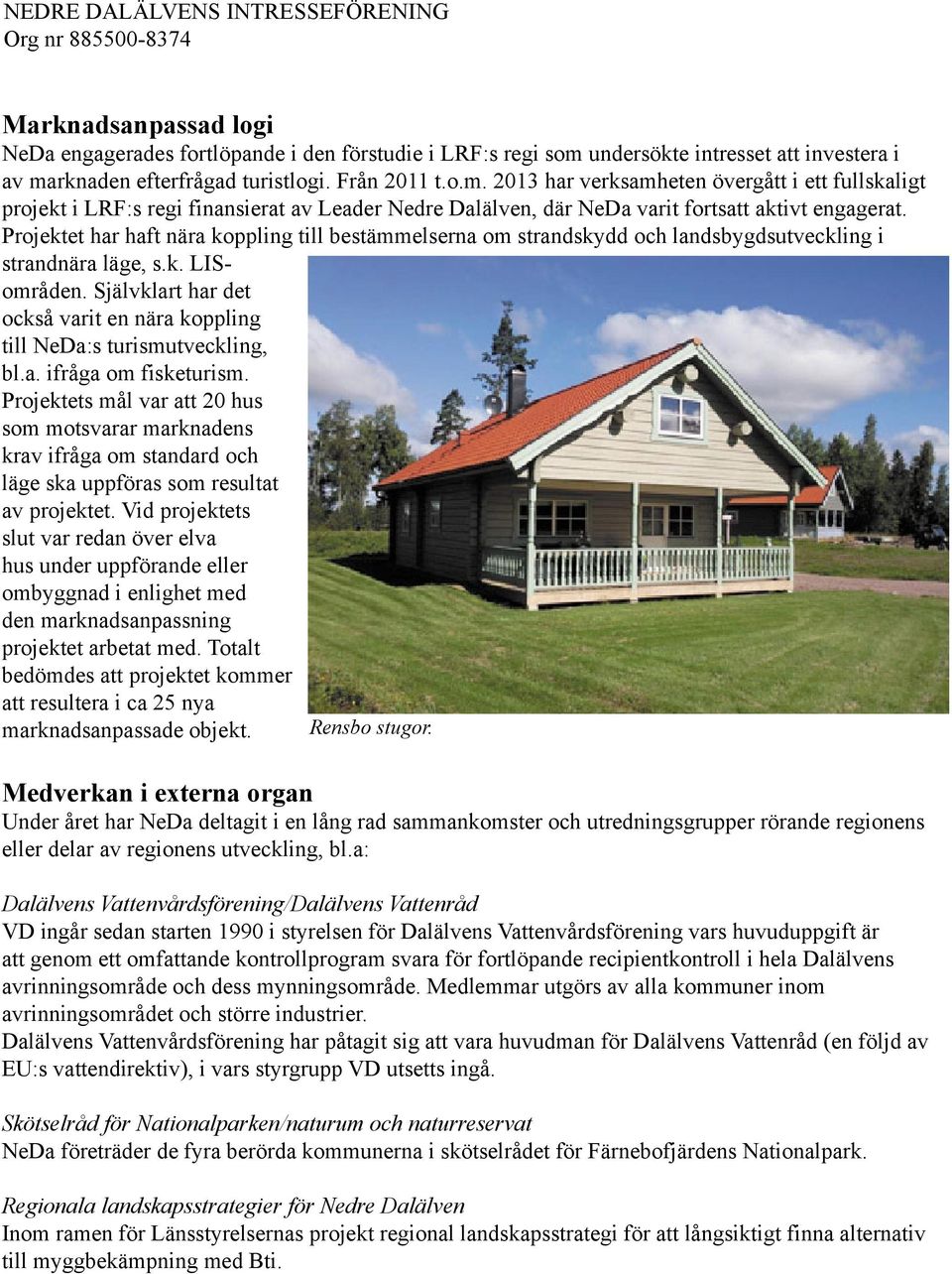 Projektet har haft nära koppling till bestämmelserna om strandskydd och landsbygdsutveckling i strandnära läge, s.k. LISområden.