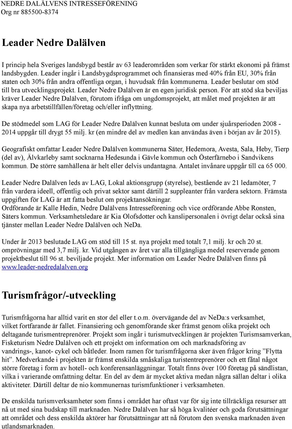 Leader beslutar om stöd till bra utvecklingsprojekt. Leader Nedre Dalälven är en egen juridisk person.