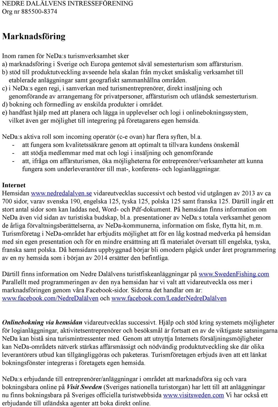 c) i NeDa:s egen regi, i samverkan med turismentreprenörer, direkt insäljning och genomförande av arrangemang för privatpersoner, affärsturism och utländsk semesterturism.
