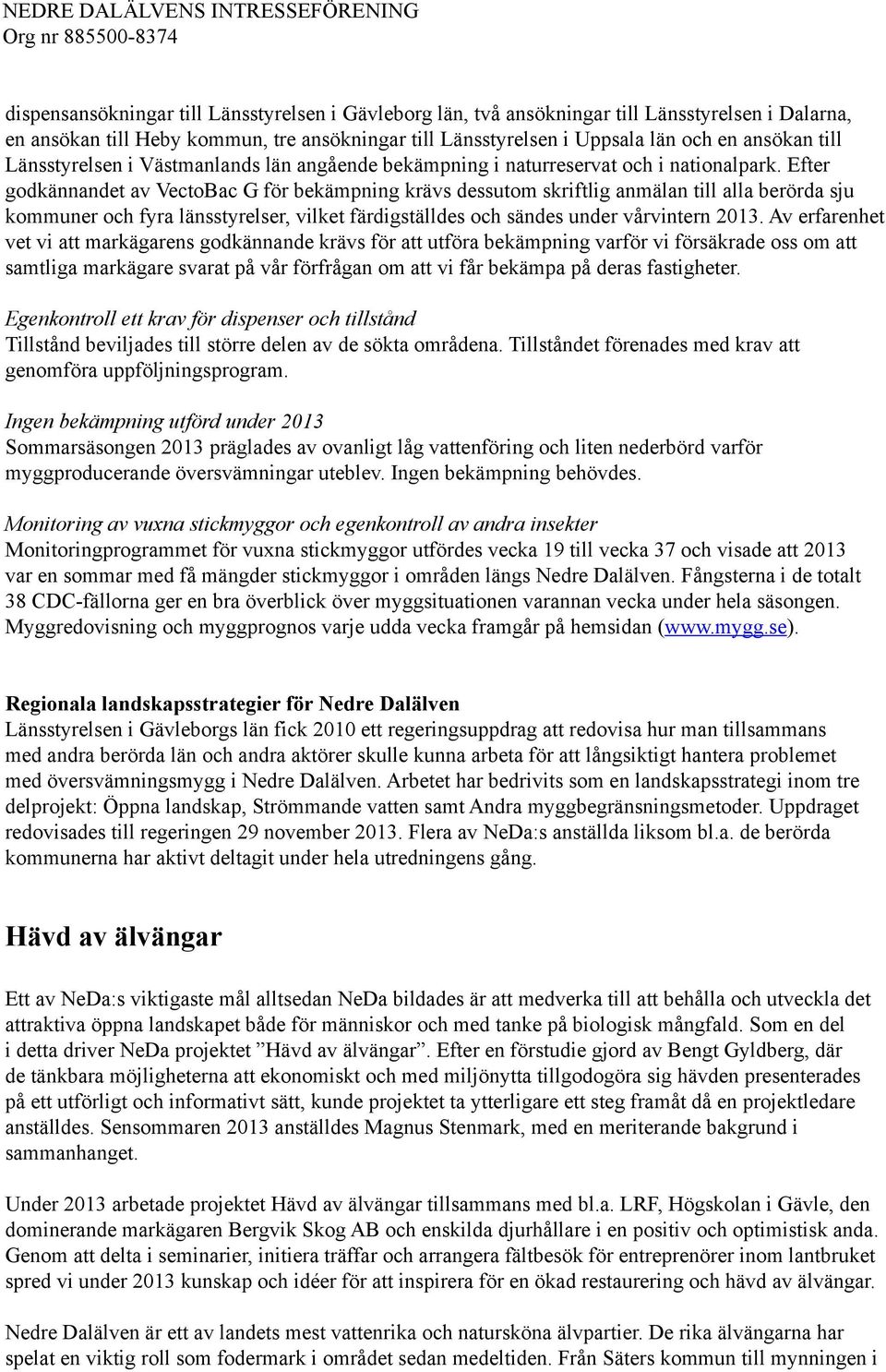 Efter godkännandet av VectoBac G för bekämpning krävs dessutom skriftlig anmälan till alla berörda sju kommuner och fyra länsstyrelser, vilket färdigställdes och sändes under vårvintern 2013.