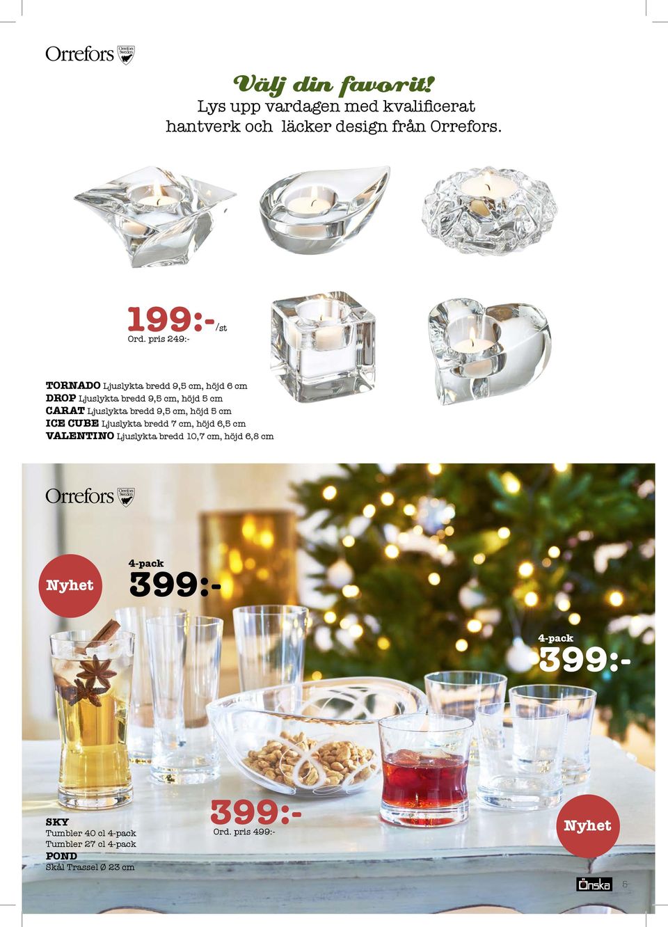 bredd 9,5 cm, höjd 5 cm ICE CUBE Ljuslykta bredd 7 cm, höjd 6,5 cm VALENTINO Ljuslykta bredd 10,7 cm, höjd 6,8