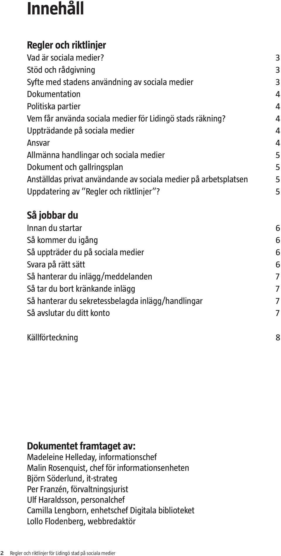 4 Uppträdande på sociala medier 4 Ansvar 4 Allmänna handlingar och sociala medier 5 Dokument och gallringsplan 5 Anställdas privat användande av sociala medier på arbetsplatsen 5 Uppdatering av