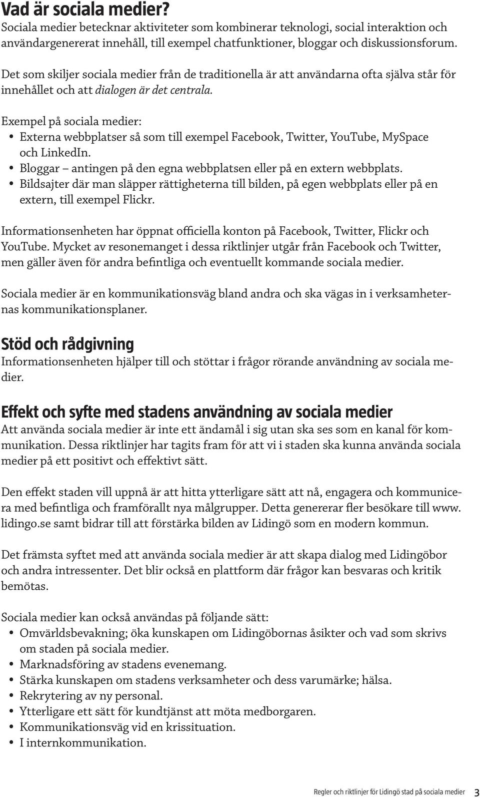 Exempel på sociala medier: Externa webbplatser så som till exempel Facebook, Twitter, YouTube, MySpace och LinkedIn. Bloggar antingen på den egna webbplatsen eller på en extern webbplats.