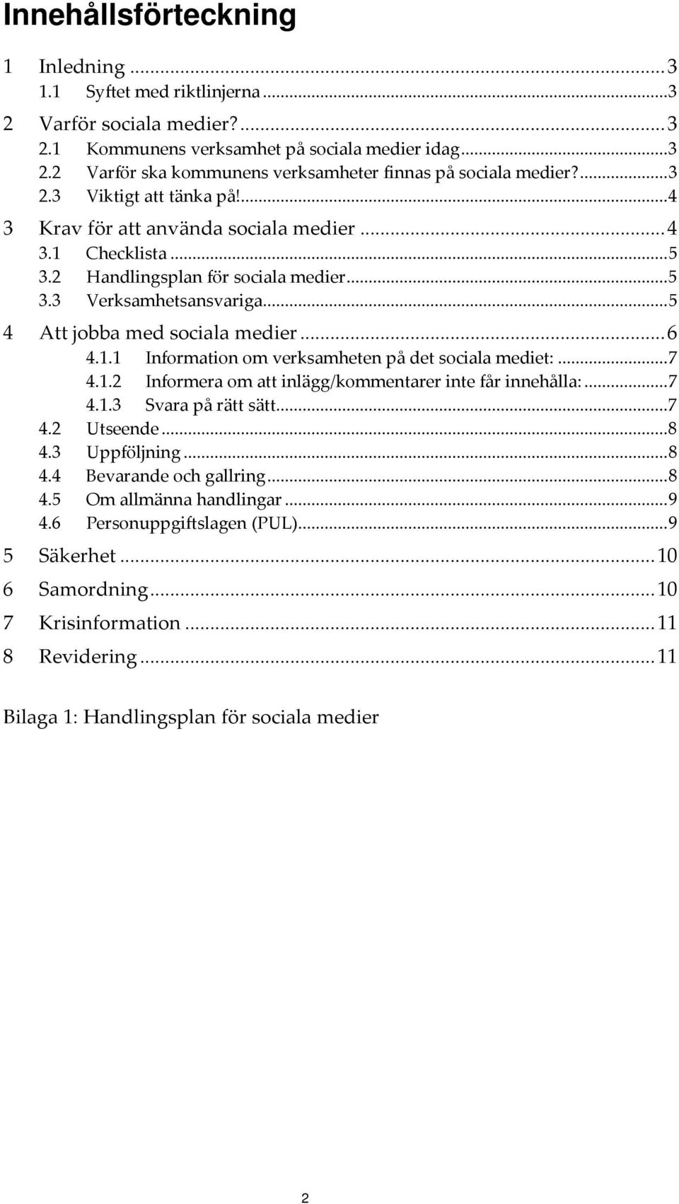 .. 5 4 Att jobba med sociala medier... 6 4.1.1 Information om verksamheten på det sociala mediet:... 7 4.1.2 Informera om att inlägg/kommentarer inte får innehålla:... 7 4.1.3 Svara på rätt sätt... 7 4.2 Utseende.