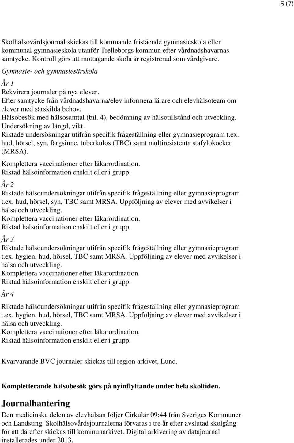 Efter samtycke från vårdnadshavarna/elev informera lärare och elevhälsoteam om elever med särskilda behov. Hälsobesök med hälsosamtal (bil. 4), bedömning av hälsotillstånd och utveckling.