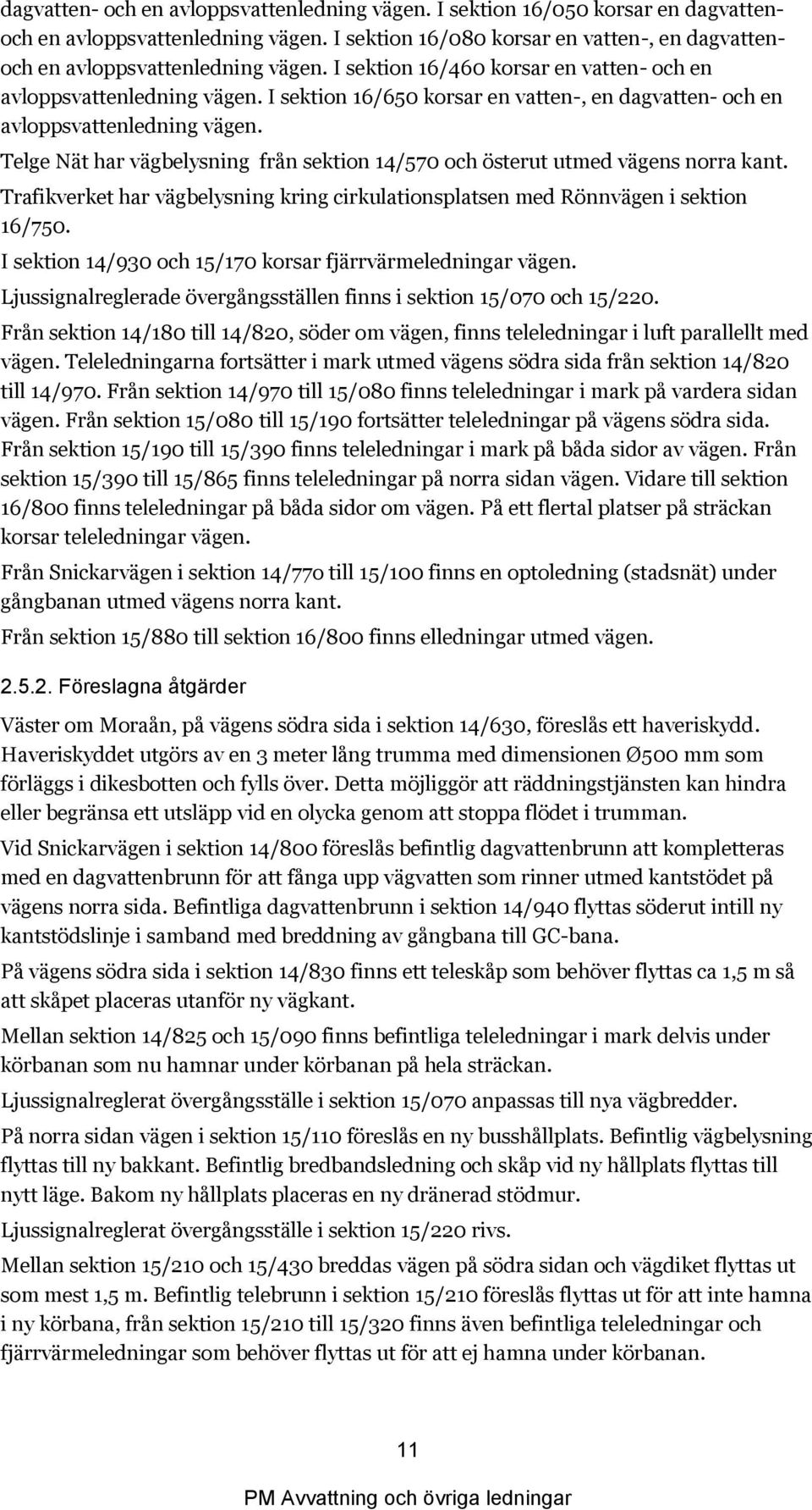 Telge Nät har vägbelysning från sektion 14/570 och österut utmed vägens norra kant. Trafikverket har vägbelysning kring cirkulationsplatsen med Rönnvägen i sektion 16/750.