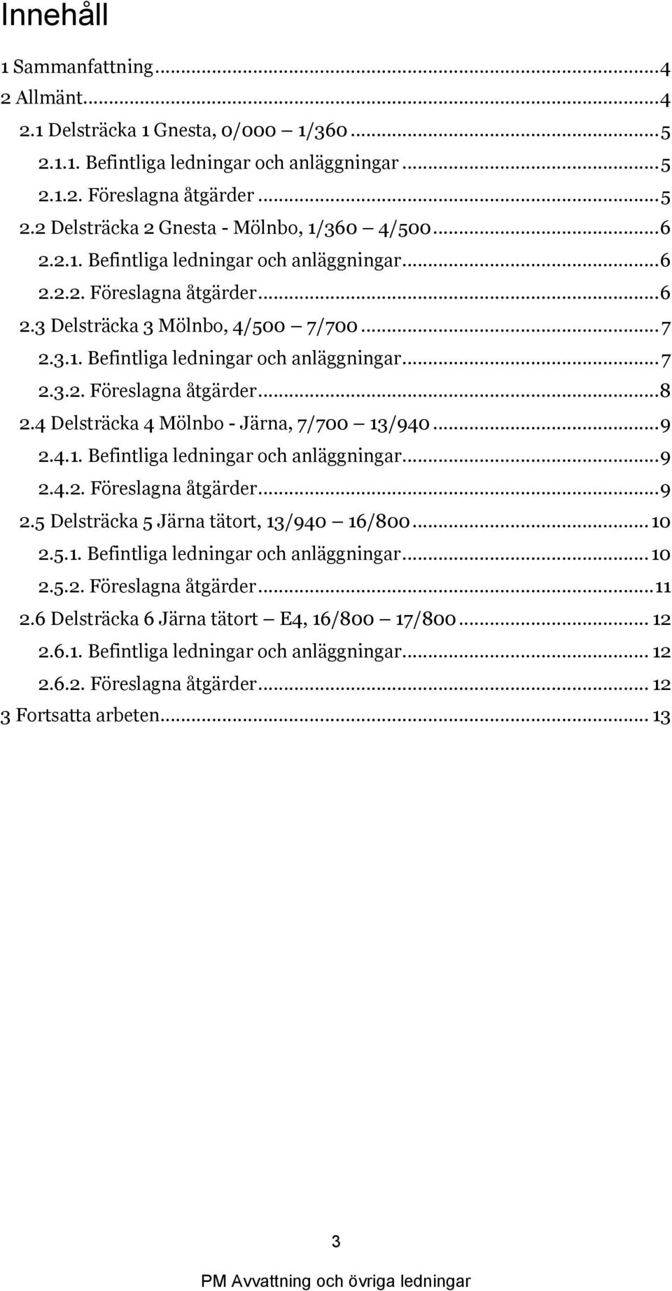 4 Delsträcka 4 Mölnbo - Järna, 7/700 13/940... 9 2.4.1. Befintliga ledningar och anläggningar... 9 2.4.2. Föreslagna åtgärder... 9 2.5 Delsträcka 5 Järna tätort, 13/940 16/800... 10 2.5.1. Befintliga ledningar och anläggningar... 10 2.5.2. Föreslagna åtgärder... 11 2.