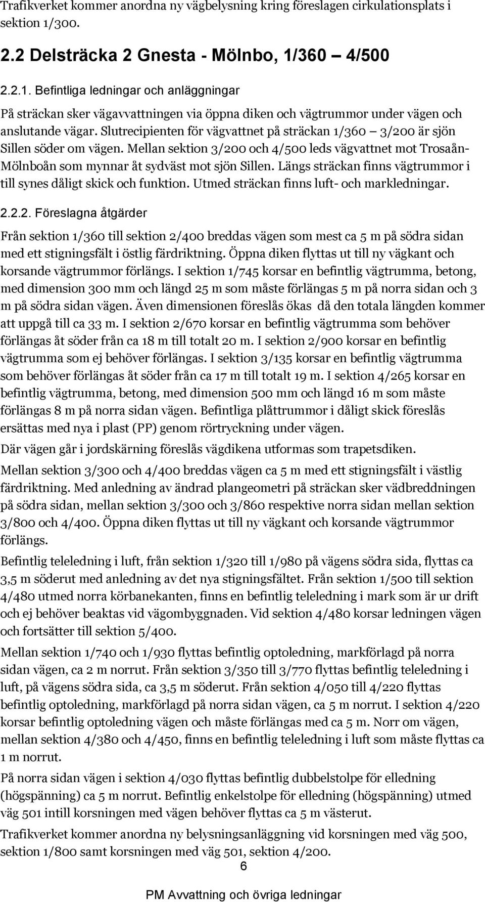 Slutrecipienten för vägvattnet på sträckan 1/360 3/200 är sjön Sillen söder om vägen. Mellan sektion 3/200 och 4/500 leds vägvattnet mot Trosaån- Mölnboån som mynnar åt sydväst mot sjön Sillen.