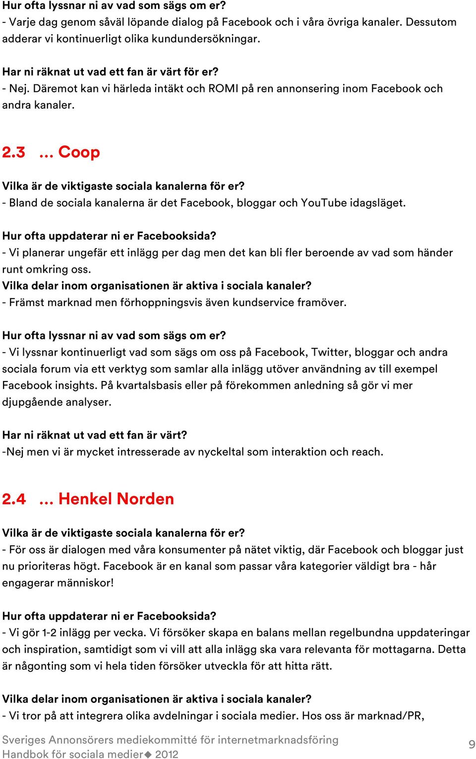 - Bland de sociala kanalerna är det Facebook, bloggar och YouTube idagsläget. Hur ofta uppdaterar ni er Facebooksida?