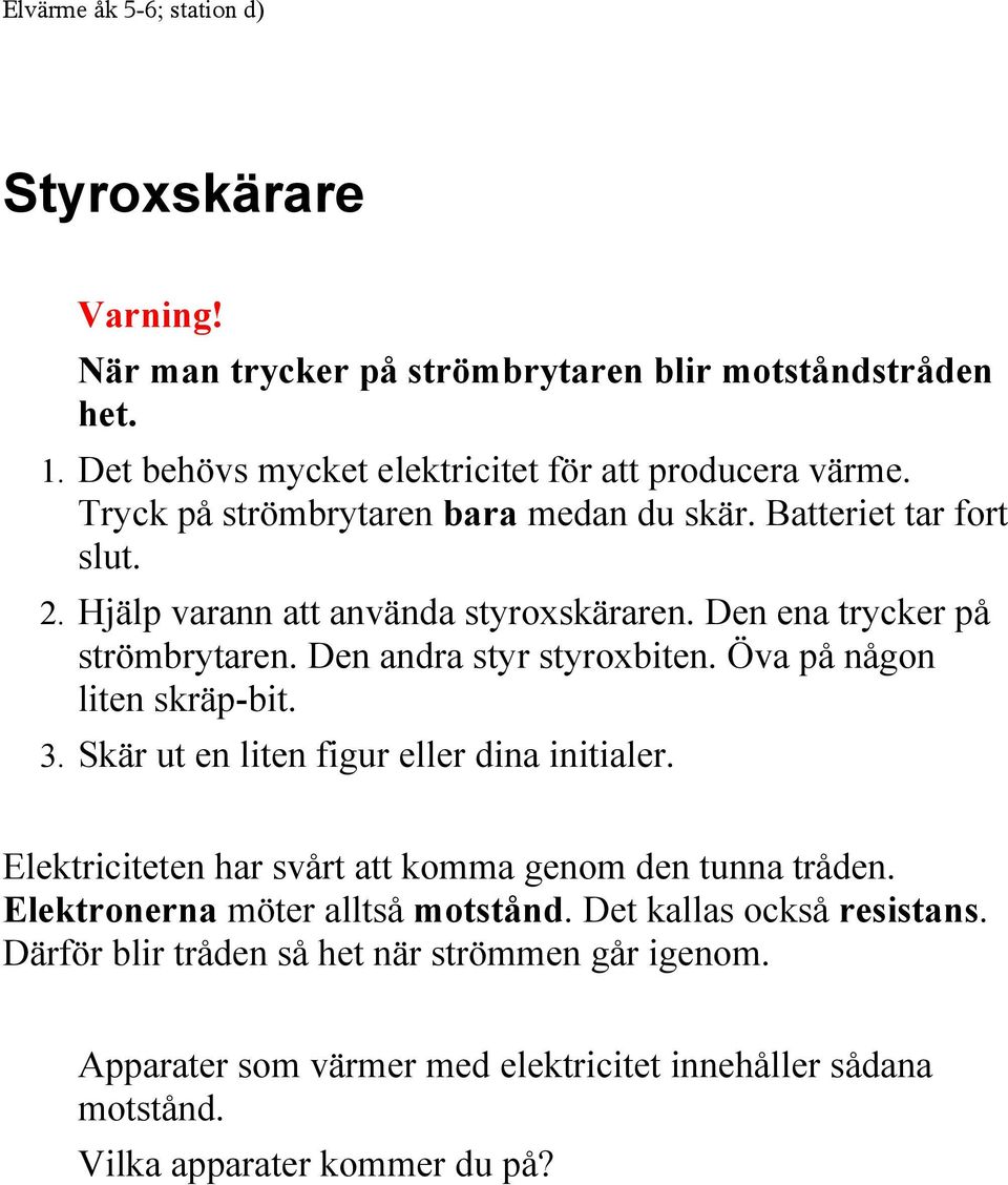 Öva på någon liten skräp-bit. 3. Skär ut en liten figur eller dina initialer. Elektriciteten har svårt att komma genom den tunna tråden. Elektronerna möter alltså motstånd.