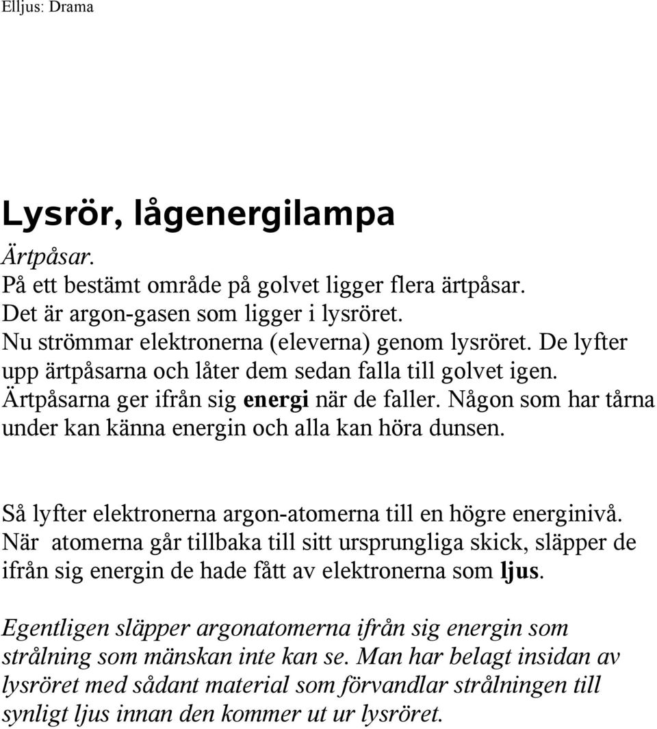 Så lyfter elektronerna argon-atomerna till en högre energinivå. När atomerna går tillbaka till sitt ursprungliga skick, släpper de ifrån sig energin de hade fått av elektronerna som ljus.