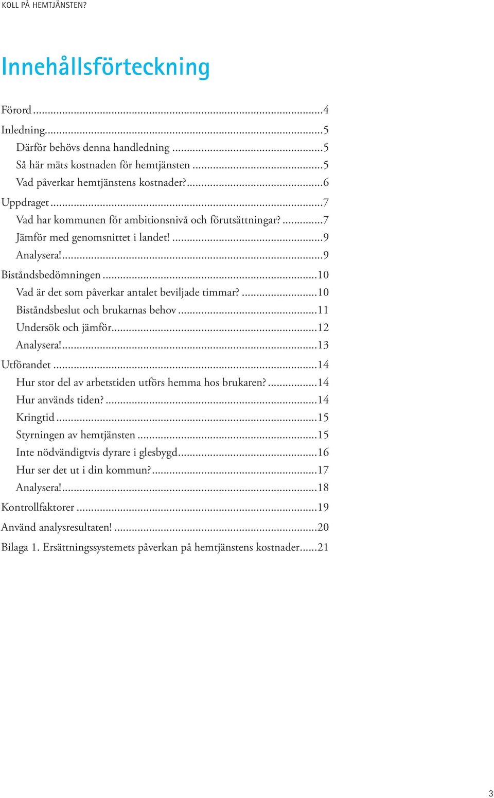 ...10 Biståndsbeslut och brukarnas behov...11 Undersök och jämför...12 Analysera!...13 Utförandet...14 Hur stor del av arbetstiden utförs hemma hos brukaren?...14 Hur används tiden?...14 Kringtid.
