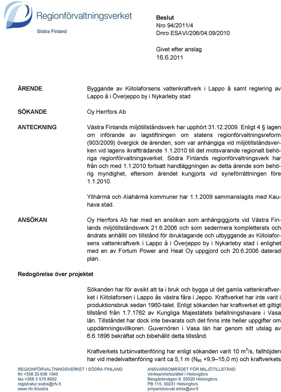 6.2011 ÄRENDE SÖKANDE ANTECKNING Byggande av Kiitolaforsens vattenkraftverk i Lappo å samt reglering av Lappo å i Överjeppo by i Nykarleby stad Oy Herrfors Ab Västra Finlands miljötillståndsverk har