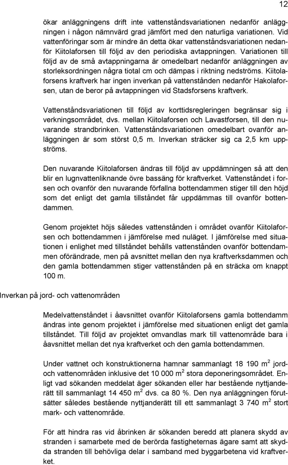 Variationen till följd av de små avtappningarna är omedelbart nedanför anläggningen av storleksordningen några tiotal cm och dämpas i riktning nedströms.