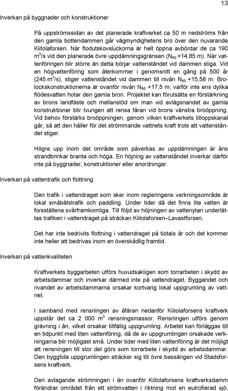 När vattenföringen blir större än detta börjar vattenståndet vid dammen stiga.