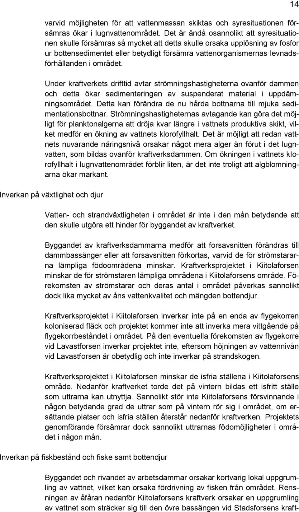 i området. Under kraftverkets drifttid avtar strömningshastigheterna ovanför dammen och detta ökar sedimenteringen av suspenderat material i uppdämningsområdet.