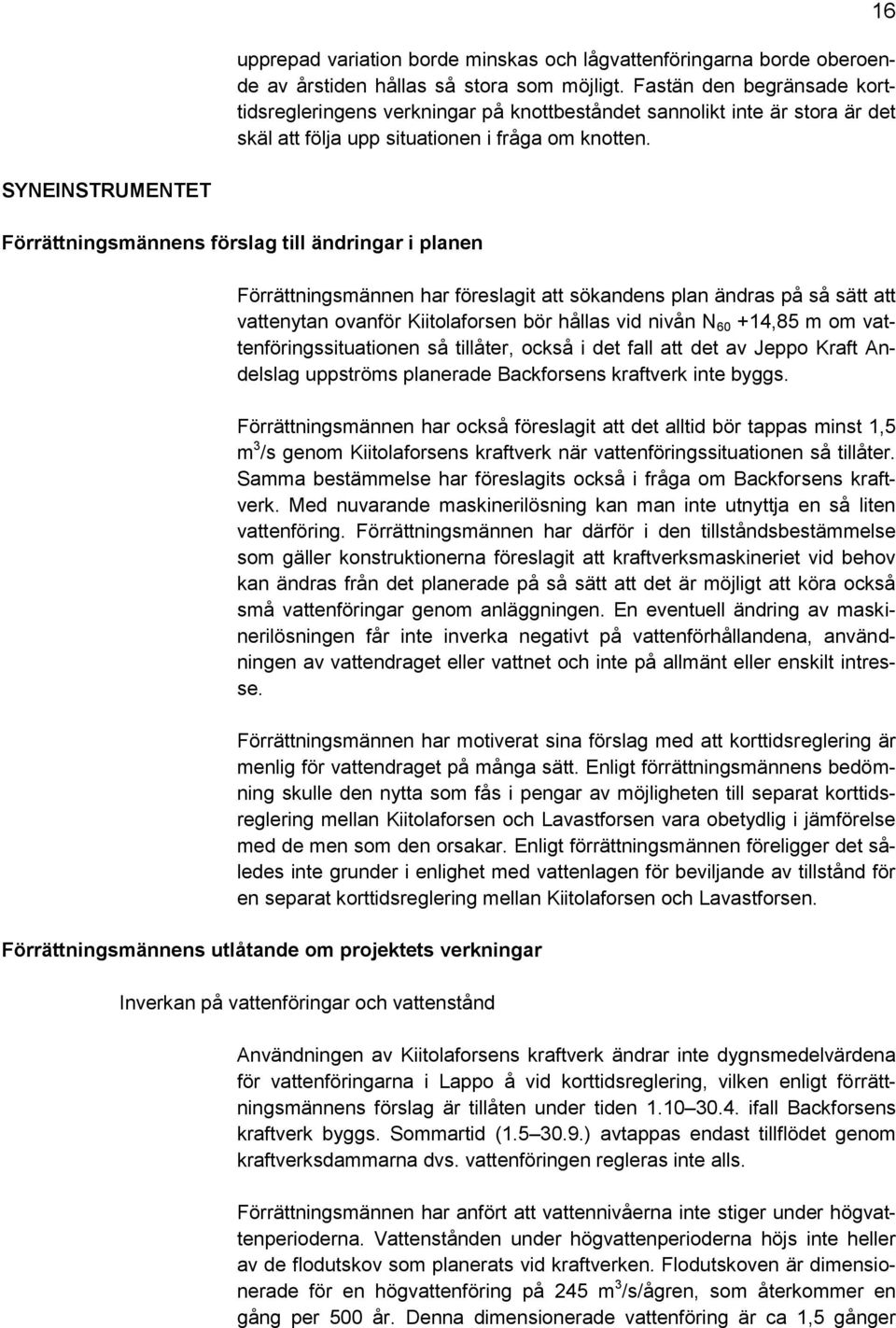 16 SYNEINSTRUMENTET Förrättningsmännens förslag till ändringar i planen Förrättningsmännen har föreslagit att sökandens plan ändras på så sätt att vattenytan ovanför Kiitolaforsen bör hållas vid