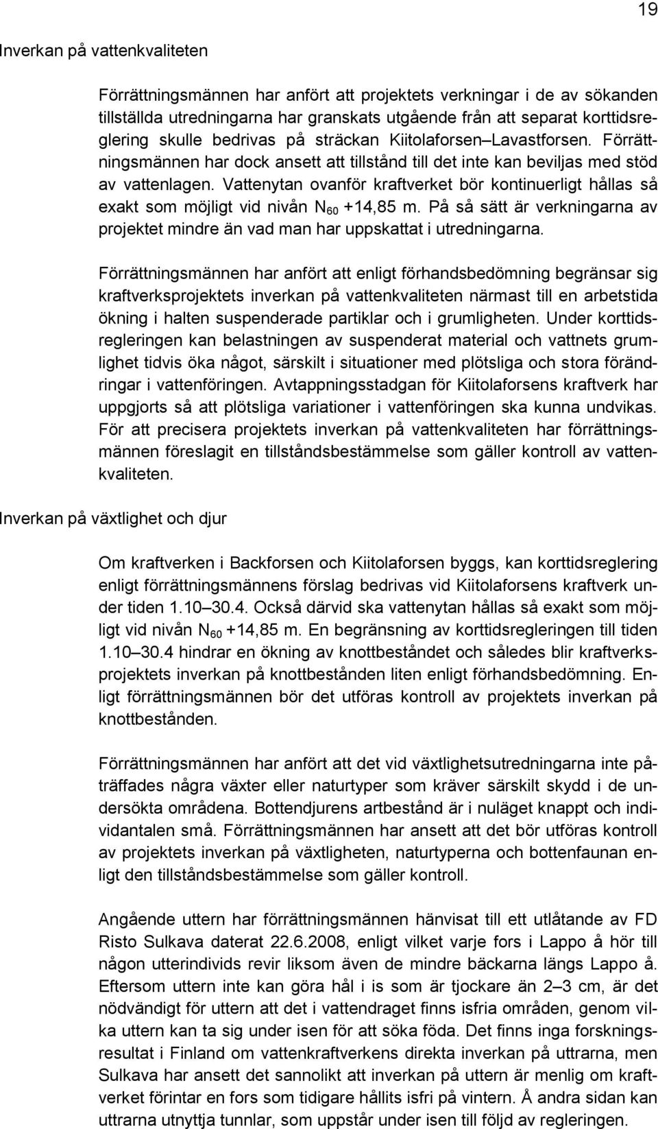 Vattenytan ovanför kraftverket bör kontinuerligt hållas så exakt som möjligt vid nivån N 60 +14,85 m. På så sätt är verkningarna av projektet mindre än vad man har uppskattat i utredningarna.