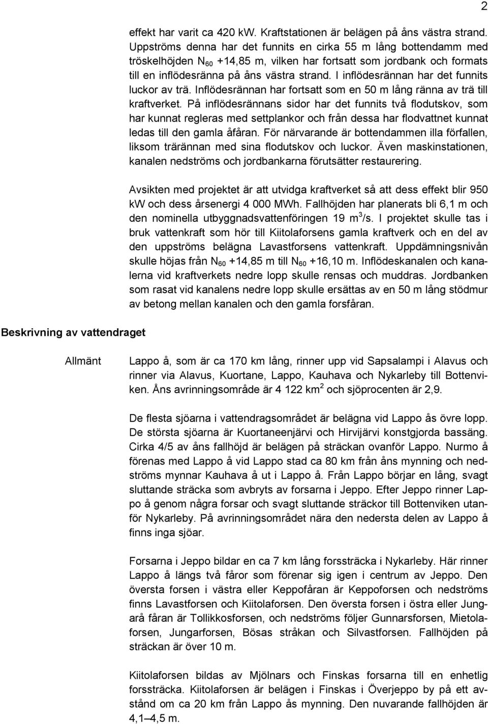 I inflödesrännan har det funnits luckor av trä. Inflödesrännan har fortsatt som en 50 m lång ränna av trä till kraftverket.