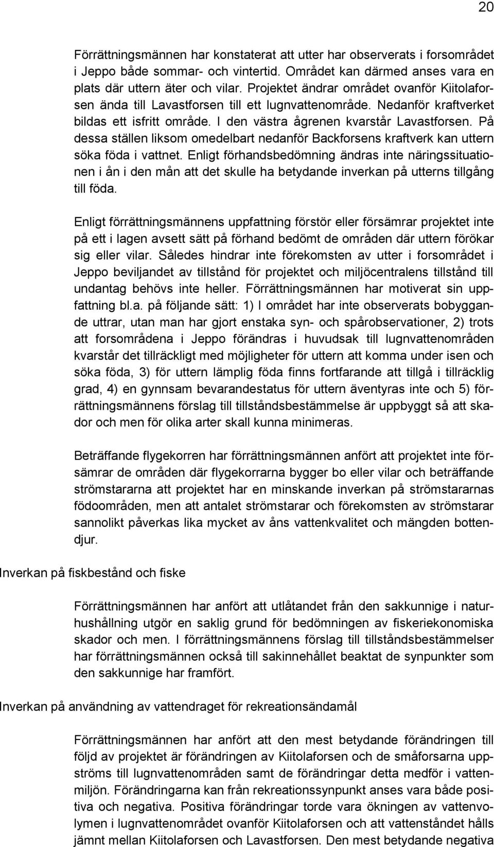 På dessa ställen liksom omedelbart nedanför Backforsens kraftverk kan uttern söka föda i vattnet.