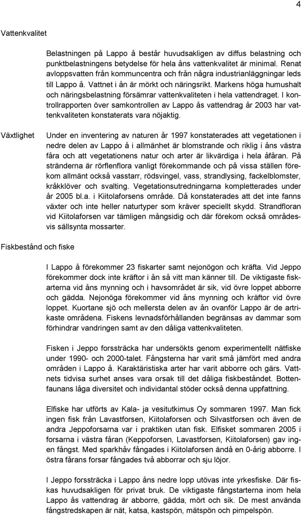 Markens höga humushalt och näringsbelastning försämrar vattenkvaliteten i hela vattendraget.