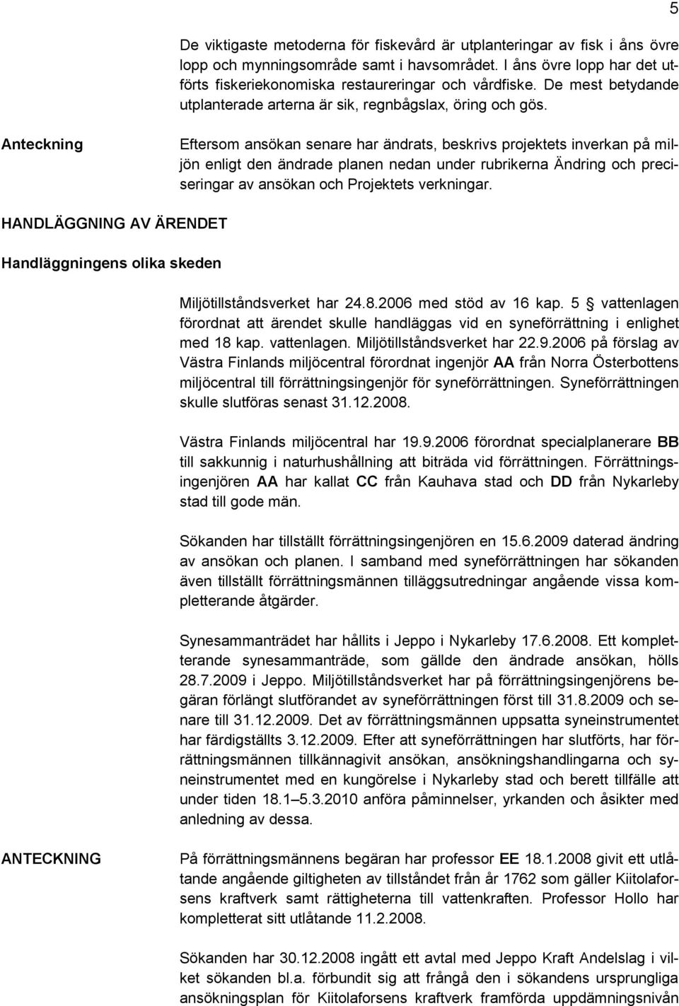 5 Anteckning Eftersom ansökan senare har ändrats, beskrivs projektets inverkan på miljön enligt den ändrade planen nedan under rubrikerna Ändring och preciseringar av ansökan och Projektets