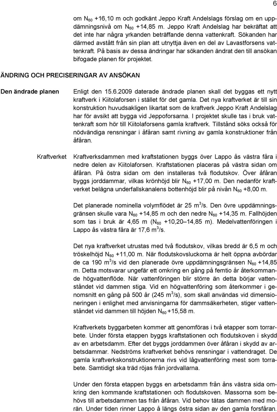 På basis av dessa ändringar har sökanden ändrat den till ansökan bifogade planen för projektet. 6 