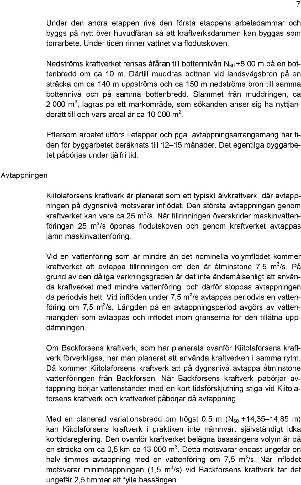 Därtill muddras bottnen vid landsvägsbron på en sträcka om ca 140 m uppströms och ca 150 m nedströms bron till samma bottennivå och på samma bottenbredd.