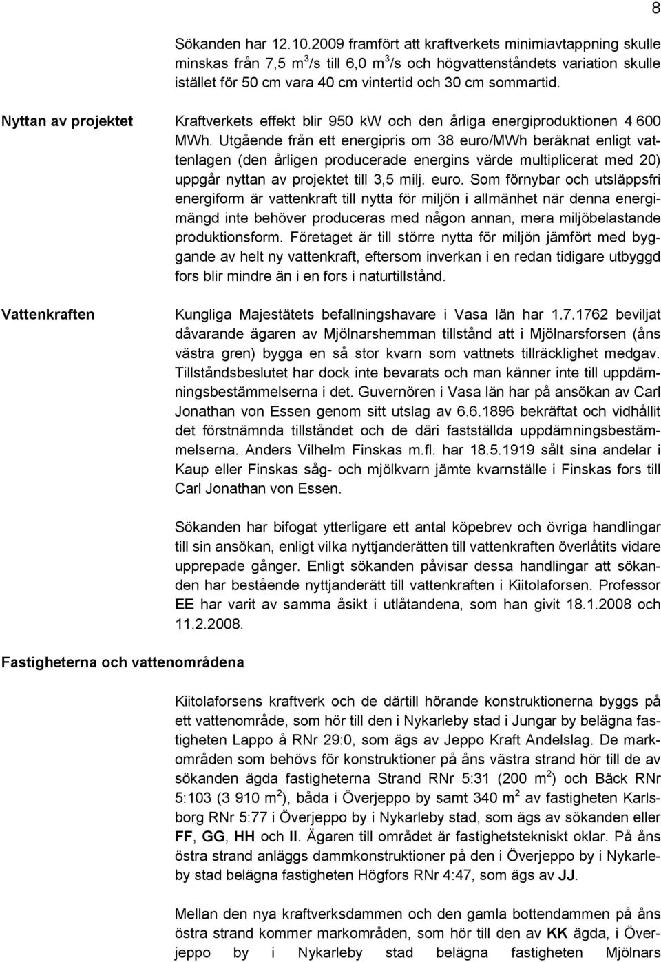 Nyttan av projektet Kraftverkets effekt blir 950 kw och den årliga energiproduktionen 4 600 MWh.