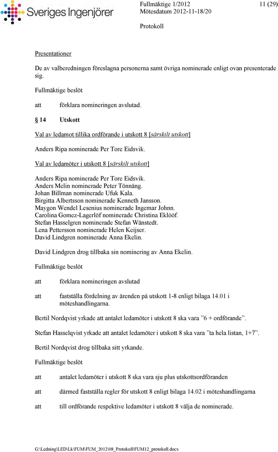 Val av ledamöter i utskott 8 [särskilt utskott] Anders Ripa nominerade Per Tore Eidsvik. Anders Melin nominerade Peter Tönnäng. Johan Billman nominerade Ufuk Kala.