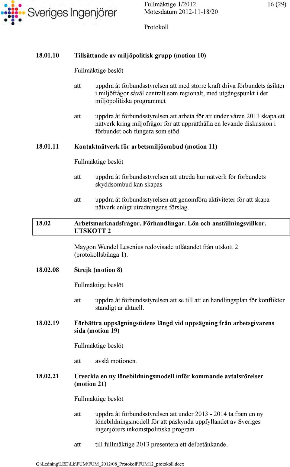 10 Tillsättande av miljöpolitisk grupp (motion 10) uppdra åt förbundsstyrelsen med större kraft driva förbundets åsikter i miljöfrågor såväl centralt som regionalt, med utgångspunkt i det