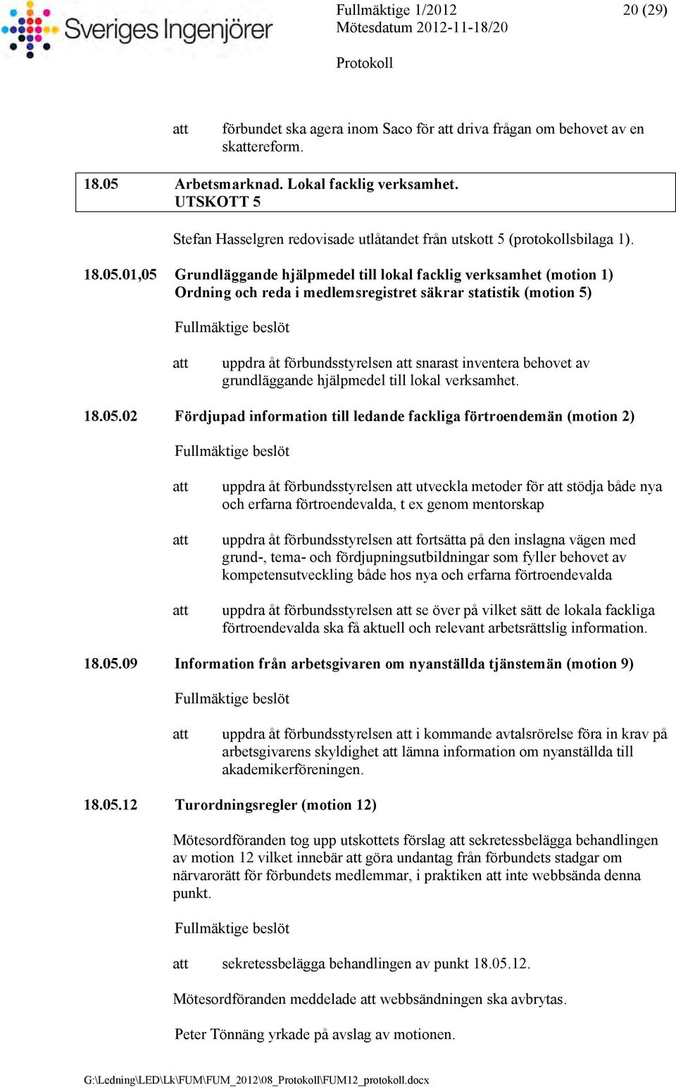 01,05 Grundläggande hjälpmedel till lokal facklig verksamhet (motion 1) Ordning och reda i medlemsregistret säkrar statistik (motion 5) uppdra åt förbundsstyrelsen snarast inventera behovet av