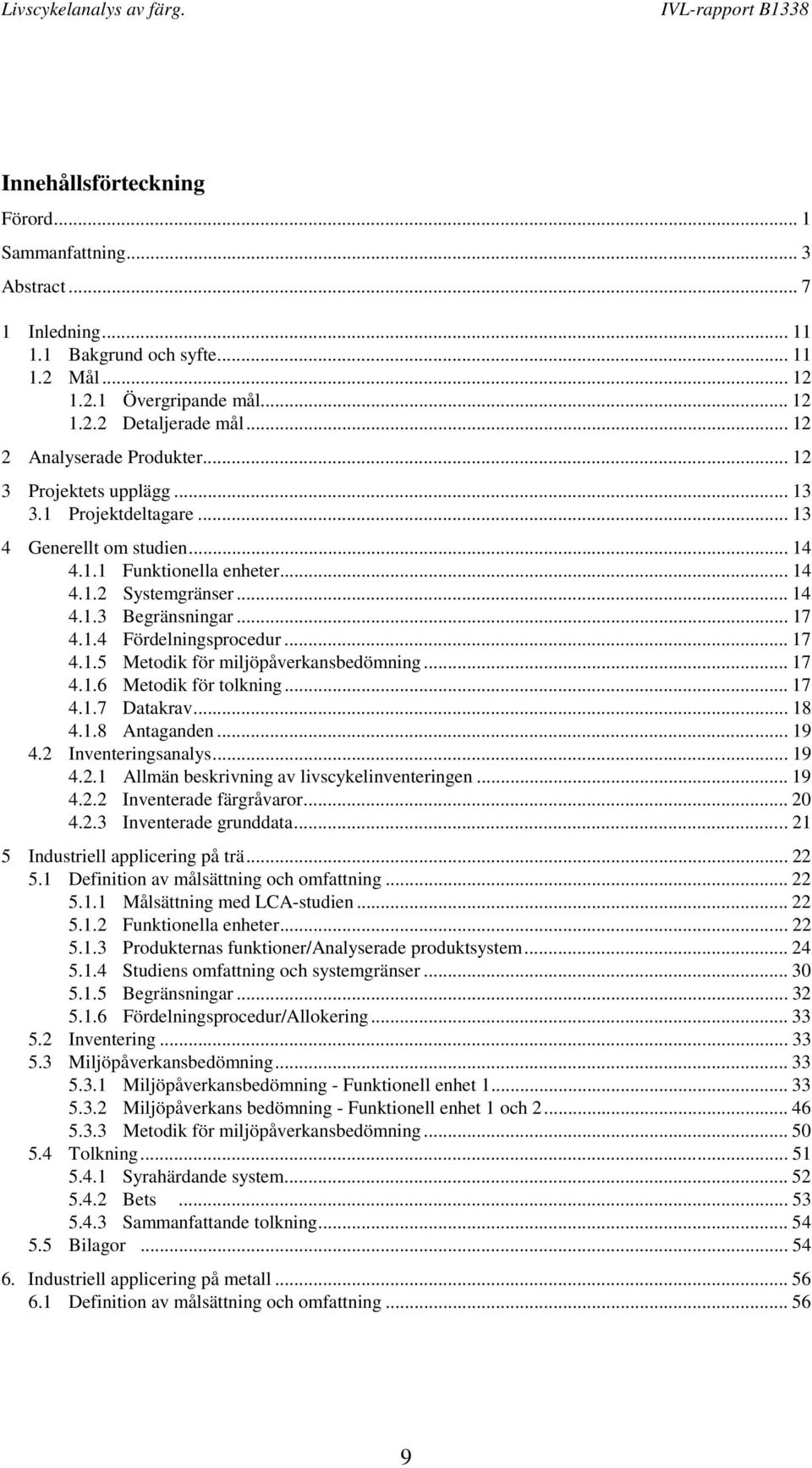 .. 17 4.1.4 Fördelningsprocedur... 17 4.1.5 Metodik för miljöpåverkansbedömning... 17 4.1.6 Metodik för tolkning... 17 4.1.7 Datakrav... 18 4.1.8 Antaganden... 19 4.2 
