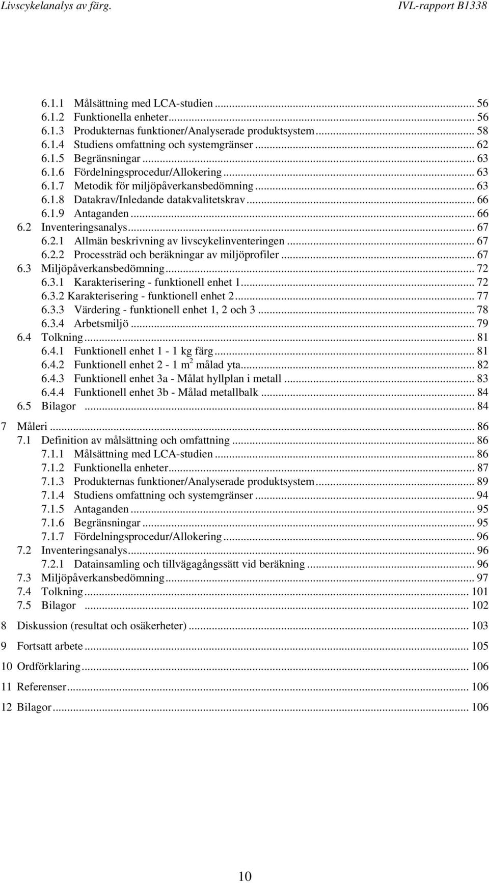 2.1 Allmän beskrivning av livscykelinventeringen... 67 6.2.2 Processträd och beräkningar av miljöprofiler... 67 6.3 Miljöpåverkansbedömning... 72 6.3.1 Karakterisering - funktionell enhet 1... 72 6.3.2 Karakterisering - funktionell enhet 2.