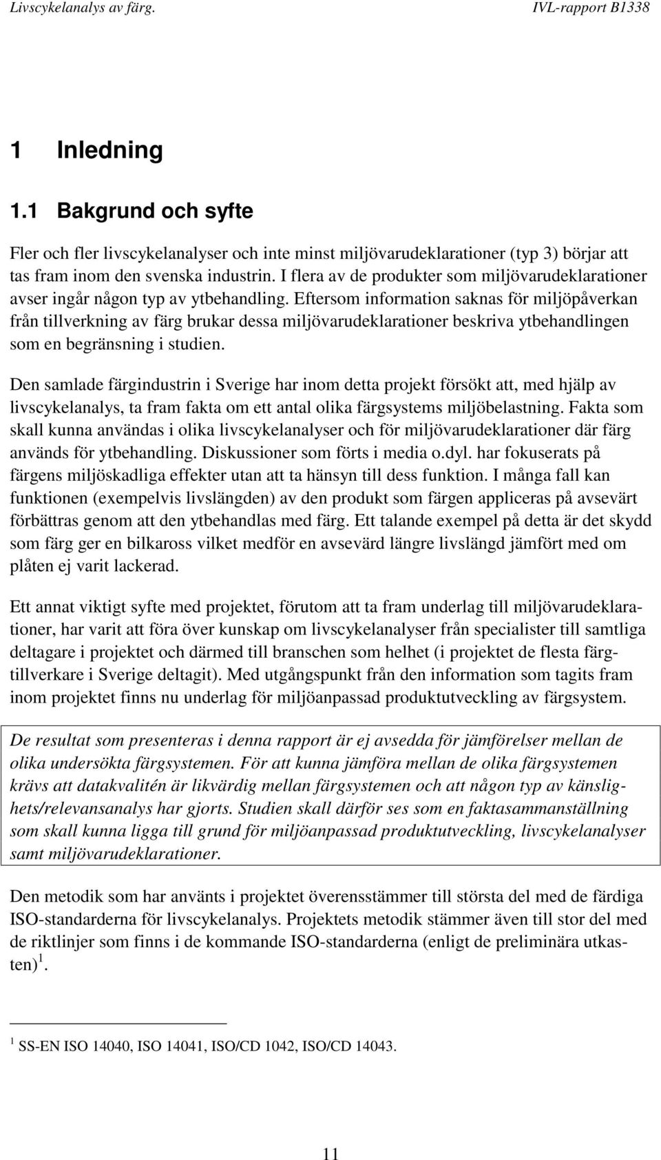Eftersom information saknas för miljöpåverkan från tillverkning av färg brukar dessa miljövarudeklarationer beskriva ytbehandlingen som en begränsning i studien.