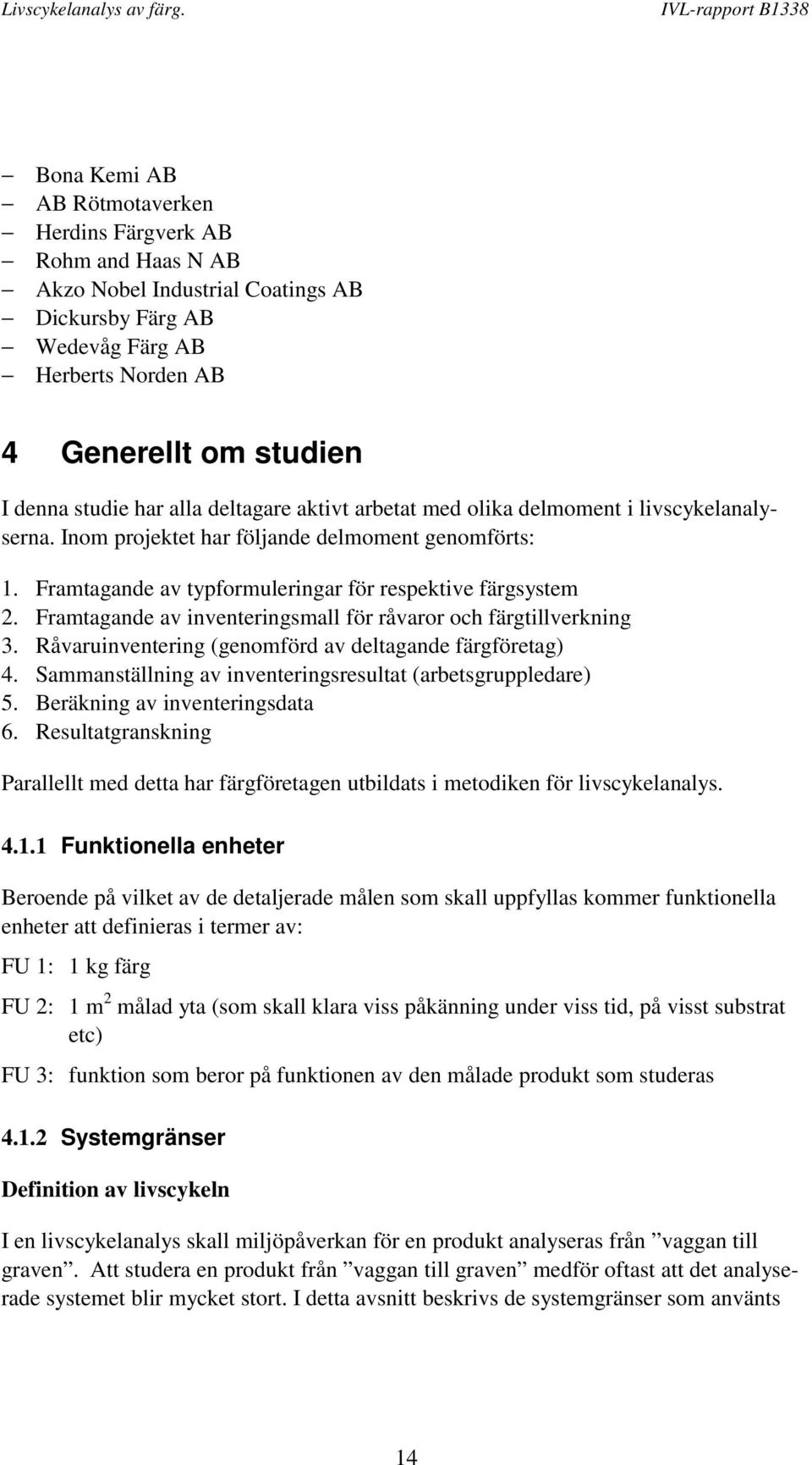 Framtagande av inventeringsmall för råvaror och färgtillverkning 3. Råvaruinventering (genomförd av deltagande färgföretag) 4. Sammanställning av inventeringsresultat (arbetsgruppledare) 5.