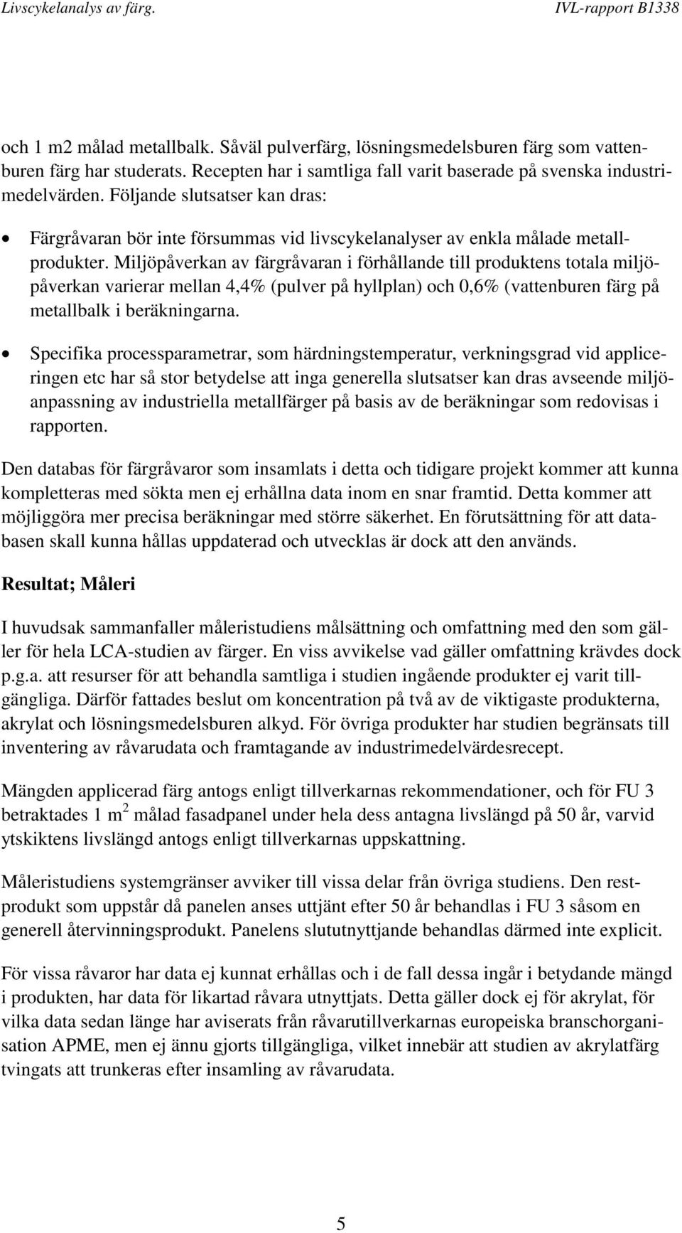 Miljöpåverkan av färgråvaran i förhållande till produktens totala miljöpåverkan varierar mellan 4,4% (pulver på hyllplan) och 0,6% (vattenburen färg på metallbalk i beräkningarna.