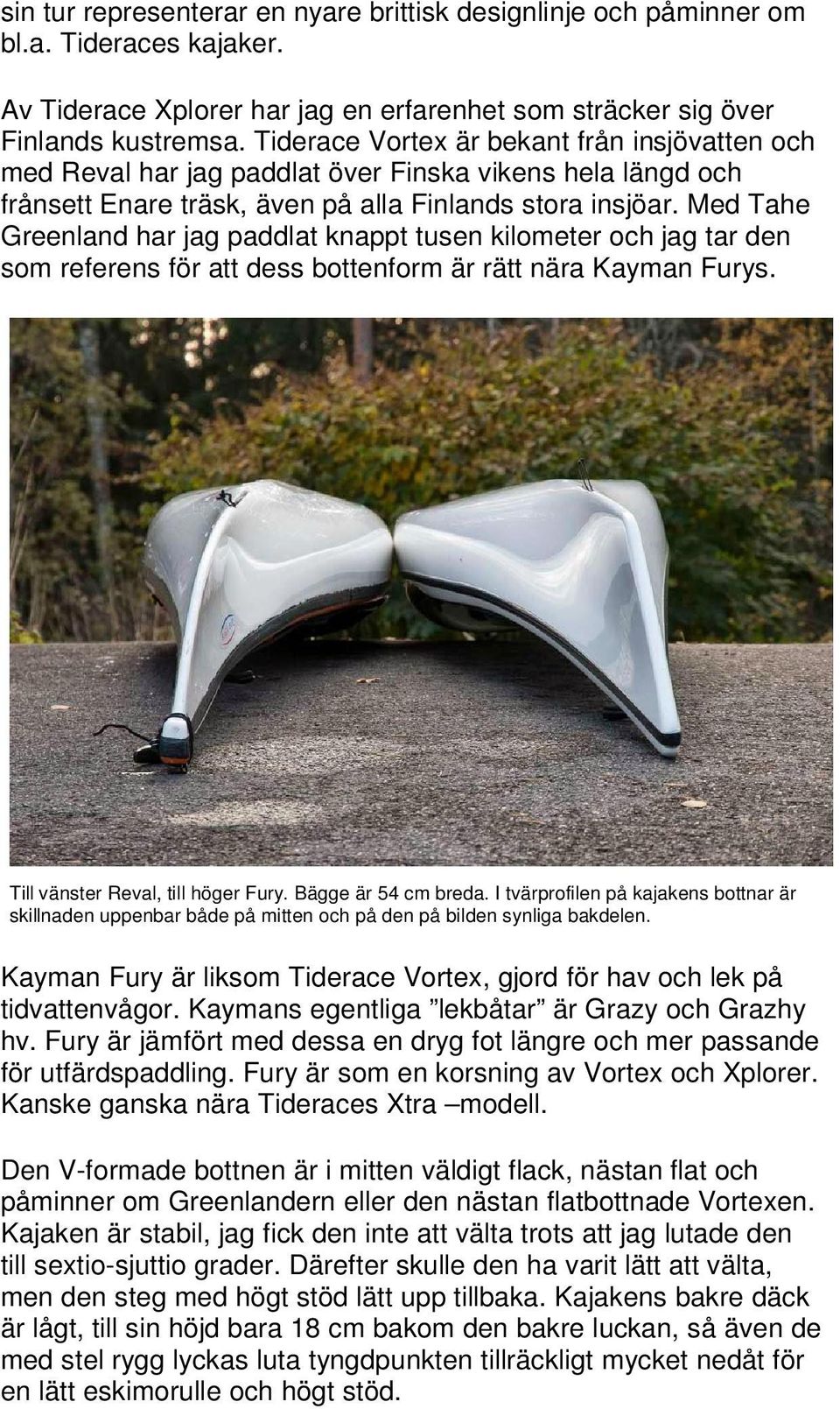 Med Tahe Greenland har jag paddlat knappt tusen kilometer och jag tar den som referens för att dess bottenform är rätt nära Kayman Furys. Till vänster Reval, till höger Fury. Bägge är 54 cm breda.