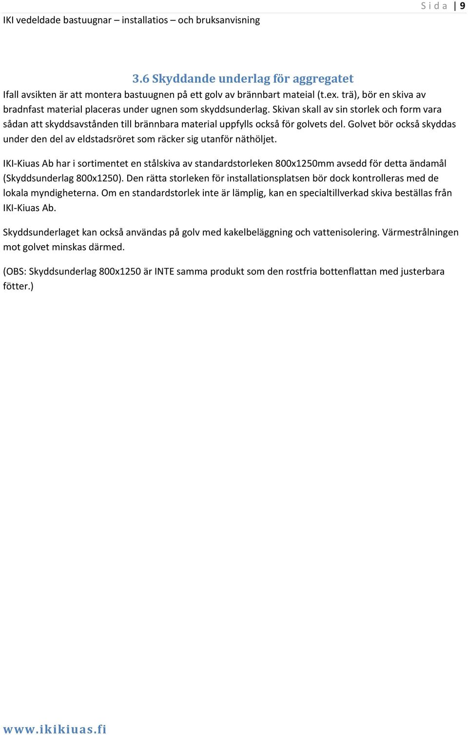 Skivan skall av sin storlek och form vara sådan att skyddsavstånden till brännbara material uppfylls också för golvets del.