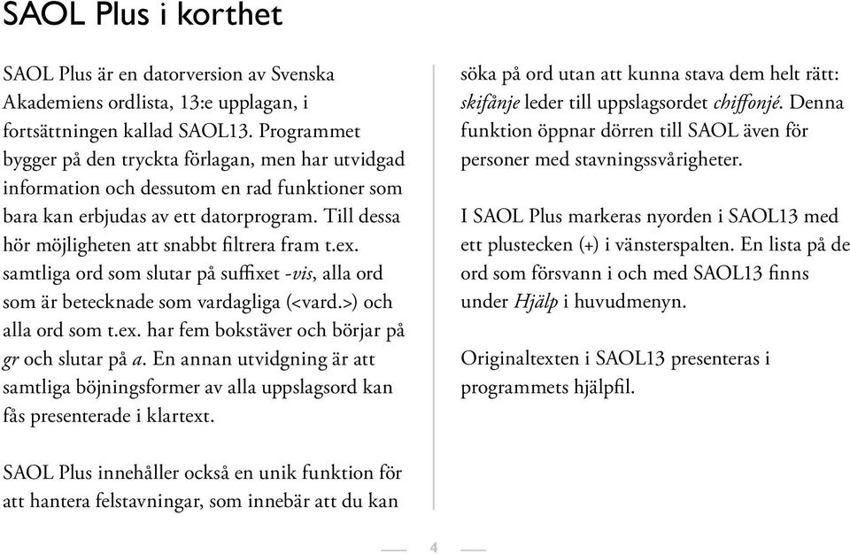 ex. samtliga ord som slutar på suffixet -vis, alla ord som är betecknade som vardagliga (<vard.>) och alla ord som t.ex. har fem bokstäver och börjar på gr och slutar på a.