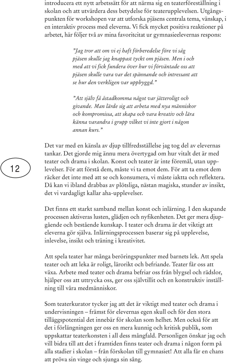 Vi fick mycket positiva reaktioner på arbetet, här följer två av mina favoritcitat ur gymnasieelevernas respons: Jag tror att om vi ej haft förberedelse före vi såg pjäsen skulle jag knappast tyckt