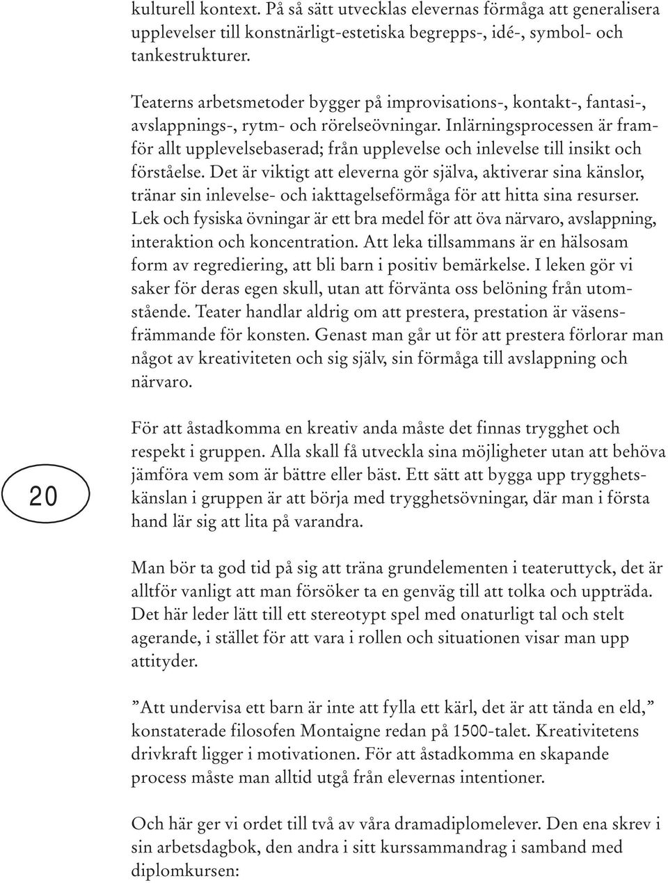 Inlärningsprocessen är framför allt upplevelsebaserad; från upplevelse och inlevelse till insikt och förståelse.