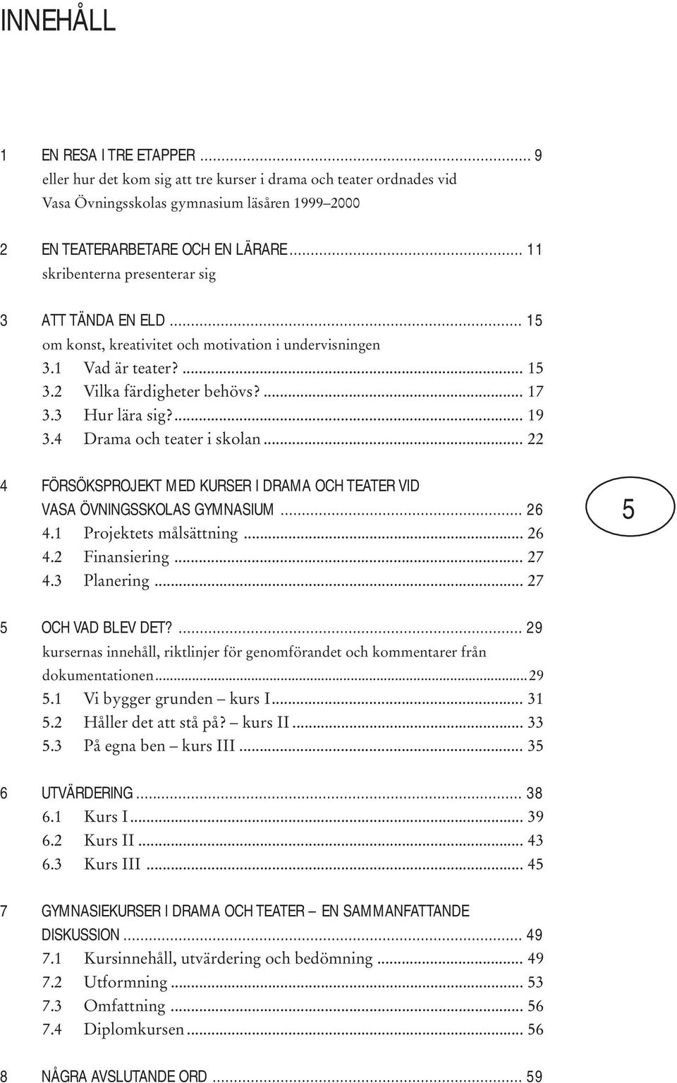 4 Drama och teater i skolan... 22 4 FÖRSÖKSPROJEKT MED KURSER I DRAMA OCH TEATER VID VASA ÖVNINGSSKOLAS GYMNASIUM... 26 4.1 Projektets målsättning... 26 4.2 Finansiering... 27 4.3 Planering.